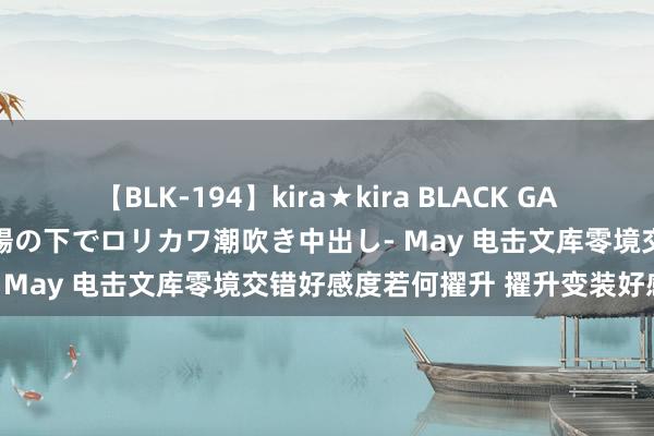 【BLK-194】kira★kira BLACK GAL 黒ギャル青姦露出-灼熱太陽の下でロリカワ潮吹き中出し- May 电击文库零境交错好感度若何擢升 擢升变装好感度