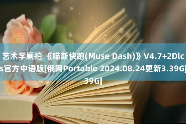 艺术学厕拍 《喵斯快跑(Muse Dash)》V4.7+2Dlcs官方中语版[俄网Portable 2024.08.24更新3.39G]