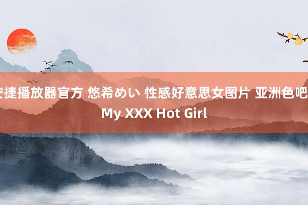 安捷播放器官方 悠希めい 性感好意思女图片 亚洲色吧 | My XXX Hot Girl