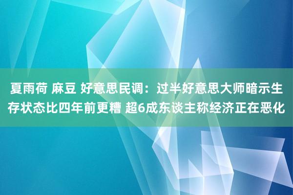 夏雨荷 麻豆 好意思民调：过半好意思大师暗示生存状态比四年前更糟 超6成东谈主称经济正在恶化