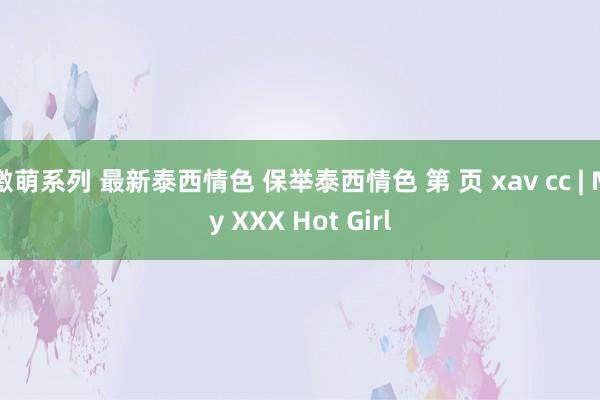 激萌系列 最新泰西情色 保举泰西情色 第 页 xav cc | My XXX Hot Girl