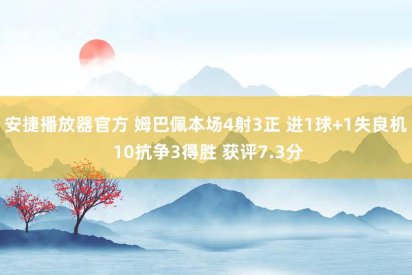 安捷播放器官方 姆巴佩本场4射3正 进1球+1失良机 10抗争3得胜 获评7.3分